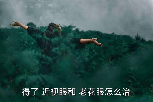 近視眼老花后怎么辦,老花眼病怎么辦?