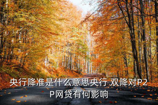 央行降準(zhǔn)是什么意思央行 雙降對(duì)P2P網(wǎng)貸有何影響