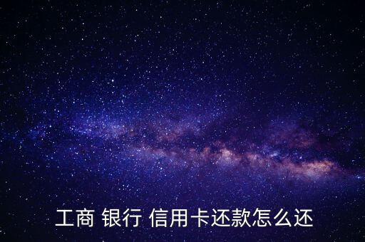  工商 銀行 信用卡還款怎么還