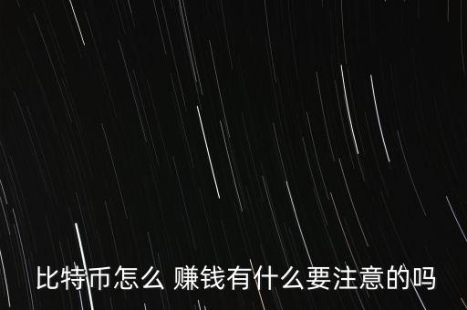  比特幣怎么 賺錢有什么要注意的嗎