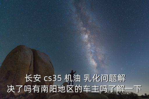 長安cs35車機油乳化怎么辦,汽車維修攻略!