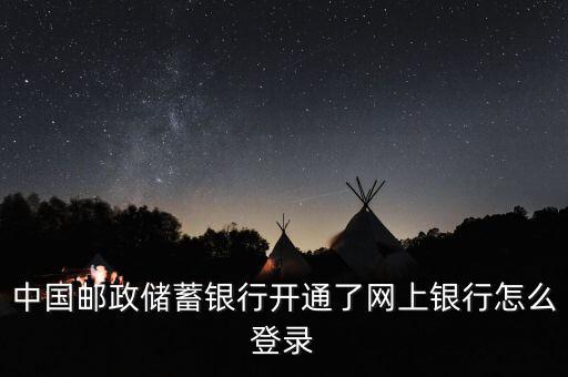 中國郵政儲蓄銀行開通了網(wǎng)上銀行怎么登錄