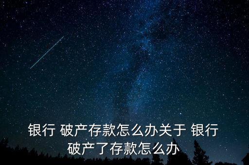  銀行 破產存款怎么辦關于 銀行 破產了存款怎么辦