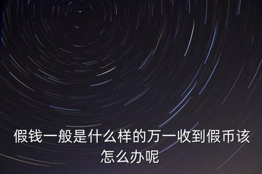  假錢(qián)一般是什么樣的萬(wàn)一收到假幣該怎么辦呢