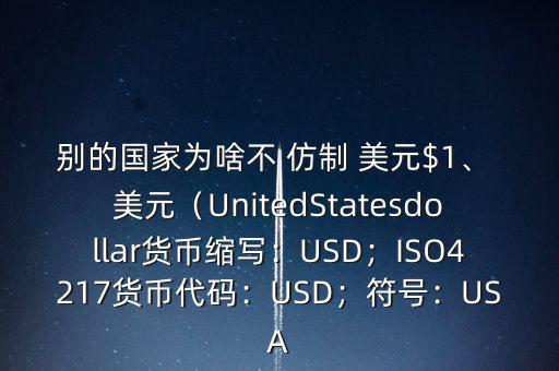 別的國家為啥不 仿制 美元$1、 美元（UnitedStatesdollar貨幣縮寫：USD；ISO4217貨幣代碼：USD；符號：USA