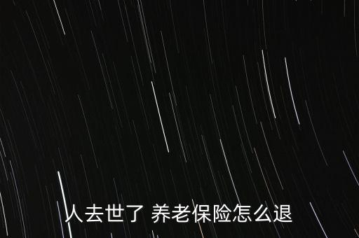 人去世了 養(yǎng)老保險怎么退