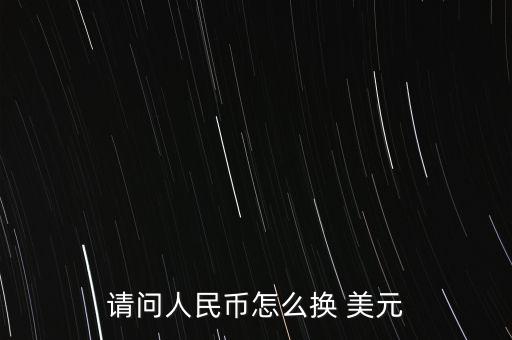 請問人民幣怎么換 美元