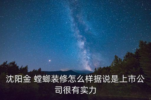 沈陽金 螳螂裝修怎么樣據(jù)說是上市公司很有實(shí)力