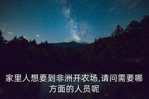 家里人想要到非洲開農(nóng)場,請問需要哪方面的人員呢