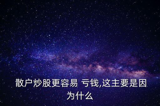  散戶炒股更容易 虧錢,這主要是因?yàn)槭裁? class=