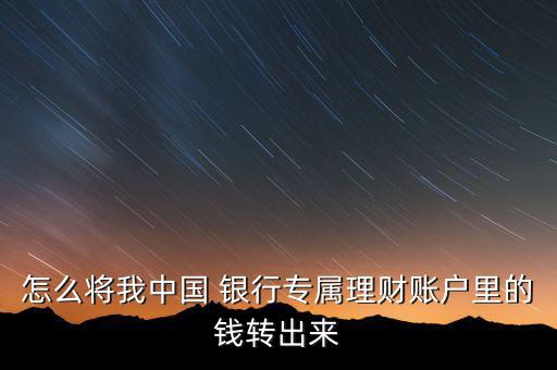 怎么將我中國 銀行專屬理財賬戶里的錢轉(zhuǎn)出來