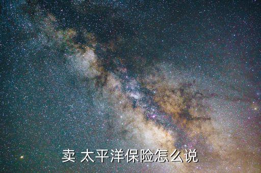 太平洋保險推銷怎么講,保險業(yè)務(wù)員需要的技能