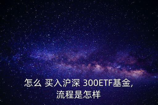 怎么 買(mǎi)入滬深 300ETF基金,流程是怎樣