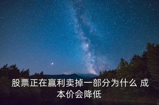  股票正在贏利賣掉一部分為什么 成本價會降低