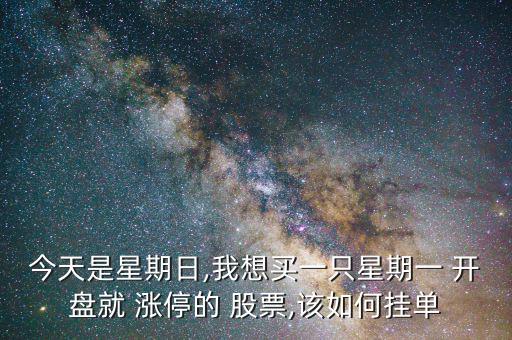 今天是星期日,我想買一只星期一 開盤就 漲停的 股票,該如何掛單