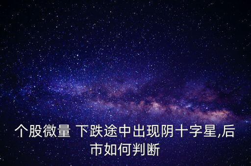 個股微量 下跌途中出現陰十字星,后市如何判斷