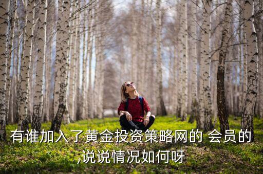 有誰加入了黃金投資策略網(wǎng)的 會員的,說說情況如何呀