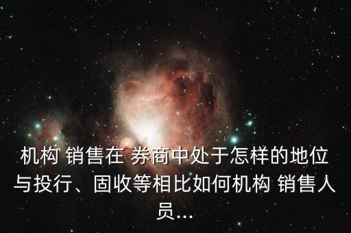 機(jī)構(gòu) 銷售在 券商中處于怎樣的地位與投行、固收等相比如何機(jī)構(gòu) 銷售人員...