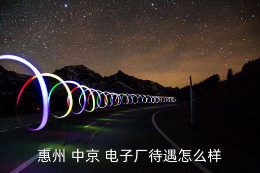 惠州 中京 電子廠待遇怎么樣