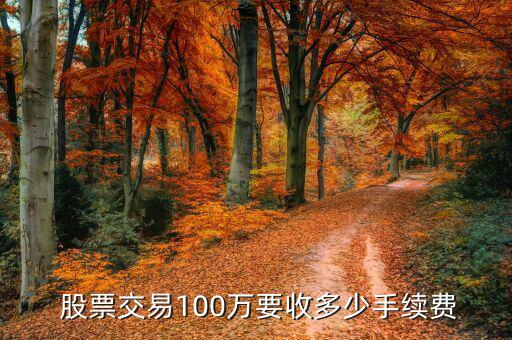  股票交易100萬要收多少手續(xù)費