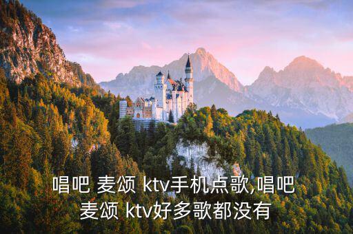 唱吧麥頌ktv怎么樣,在唱吧麥頌ktv點歌注意事項一文看懂