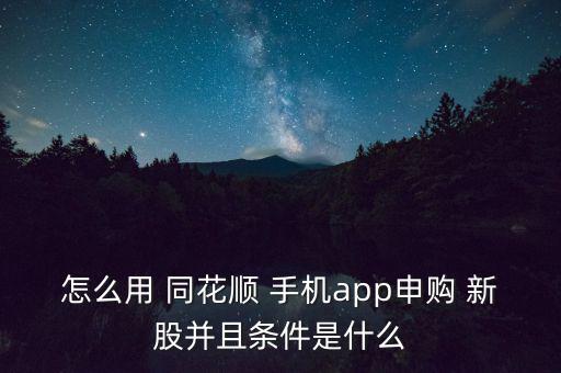 怎么用 同花順 手機(jī)app申購 新股并且條件是什么