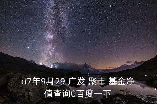 o7年9月29 廣發(fā) 聚豐 基金凈值查詢0百度一下