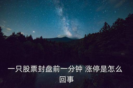 一只股票封盤前一分鐘 漲停是怎么 回事