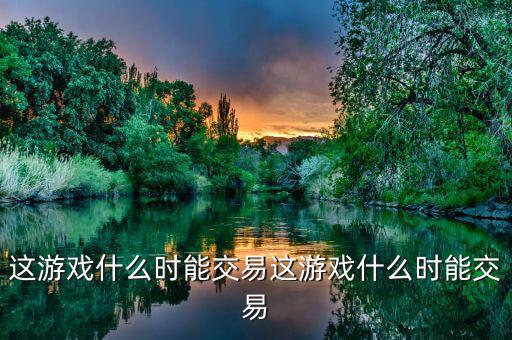 這游戲什么時(shí)能交易這游戲什么時(shí)能交易