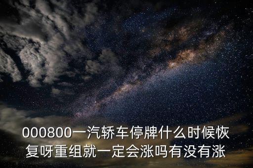 000800一汽轎車停牌什么時候恢復呀重組就一定會漲嗎有沒有漲