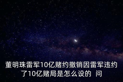 董明珠雷軍10億賭約撤銷因雷軍違約了10億賭局是怎么設的  問