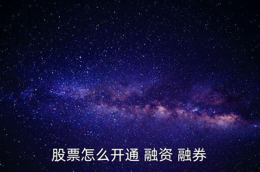 股票怎么開通 融資 融券