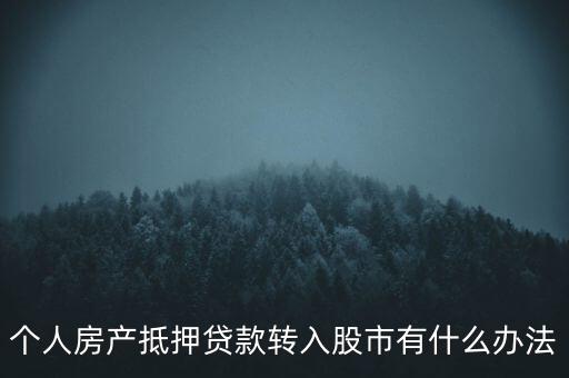 房子抵押貸款轉(zhuǎn)入股市有什么辦法，有什么辦法可將貸款資金轉(zhuǎn)移入股市而不被發(fā)現(xiàn)