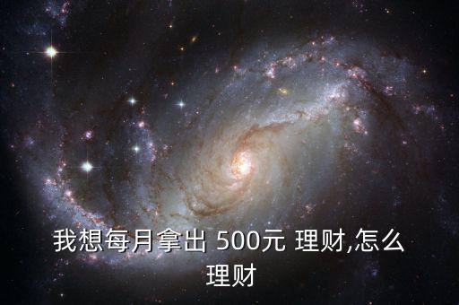 我想每月拿出 500元 理財(cái),怎么 理財(cái)