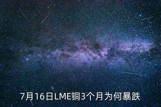 銅為什么大跌2015，7月16日LME銅3個(gè)月為何暴跌