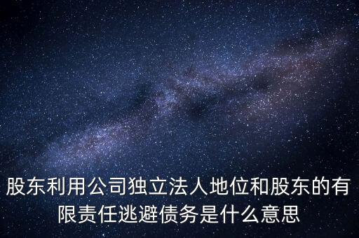 股東利用公司獨立法人地位和股東的有限責任逃避債務(wù)是什么意思