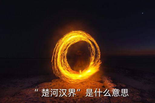 楚河分界怎么過(guò),楚漢相爭(zhēng)，隙為界故事由來(lái)