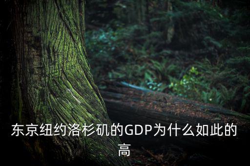 為什么東京gdp這么高，東京紐約洛杉磯的GDP為什么如此的高