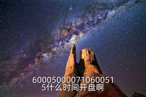 600050000710600515什么時(shí)間開(kāi)盤啊