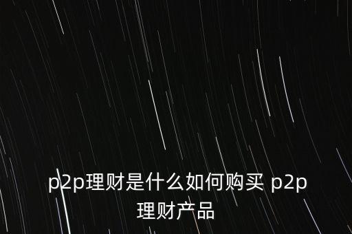  p2p理財是什么如何購買 p2p理財產(chǎn)品