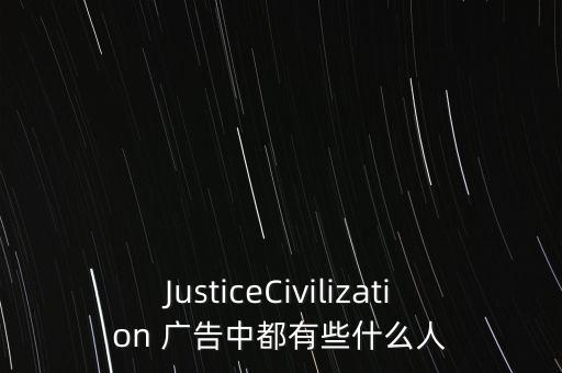 JusticeCivilization 廣告中都有些什么人