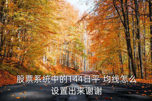  股票系統(tǒng)中的144日平 均線怎么 設(shè)置出來謝謝