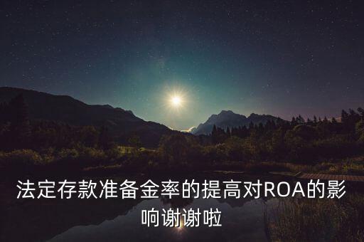 法定存款準備金率的提高對ROA的影響謝謝啦