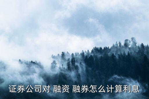 證券公司對 融資 融券怎么計算利息