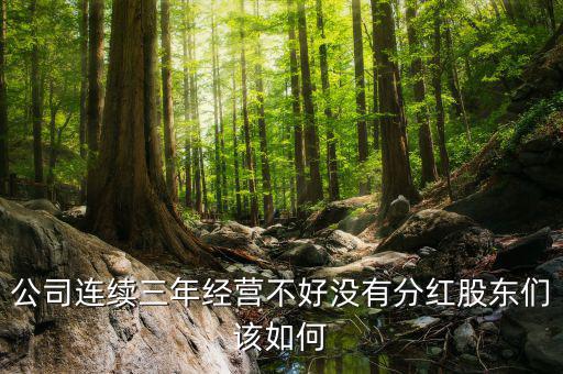 公司連續(xù)三年經(jīng)營不好沒有分紅股東們該如何