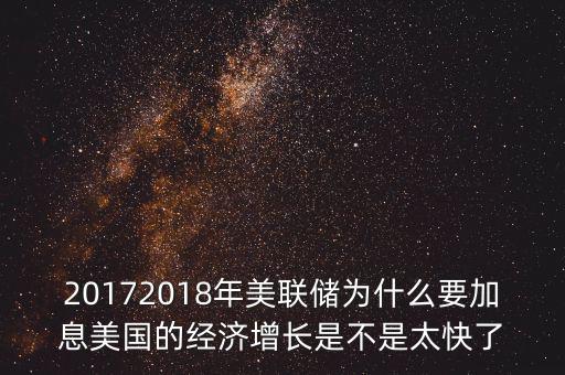 20172018年美聯(lián)儲(chǔ)為什么要加息美國(guó)的經(jīng)濟(jì)增長(zhǎng)是不是太快了