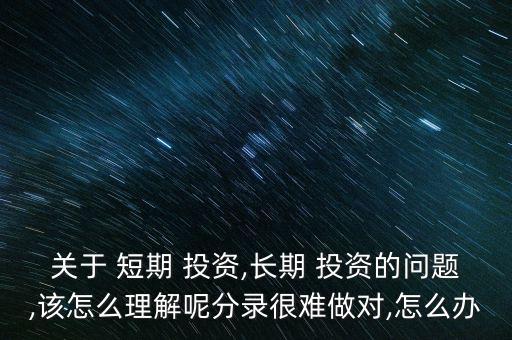 短期投資怎么做,長期投資不符合條件可以嘗試一下!