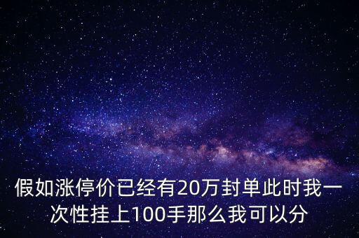 假如漲停價已經有20萬封單此時我一次性掛上100手那么我可以分