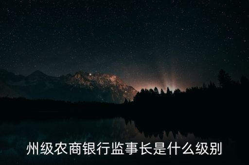 州級(jí)農(nóng)商銀行監(jiān)事長是什么級(jí)別