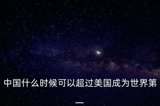 中國什么時候可以超過美國成為世界第一